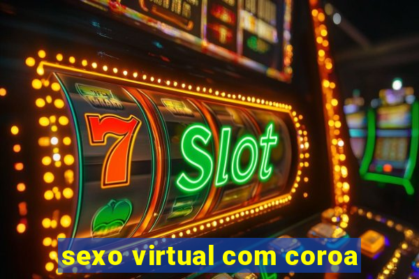 sexo virtual com coroa